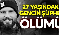 27 yaşındaki gencin şüpheli ölümü