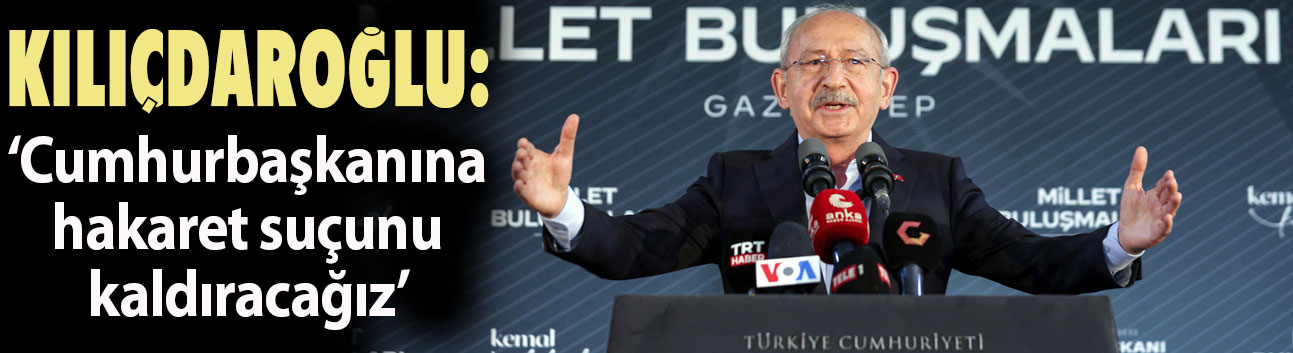 Kılıçdaroğlu: Cumhurbaşkanına hakaret suçunu kaldıracağız
