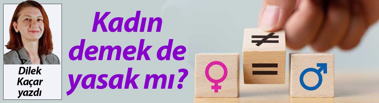 Dilek Kaçar yazdı: Kadın demek de yasak mı?