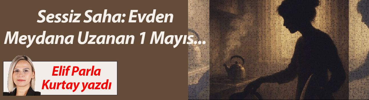 Sessiz Saha: Evden Meydana Uzanan 1 Mayıs