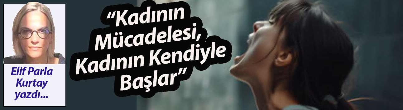 “Kadının Mücadelesi, Kadının Kendiyle Başlar”