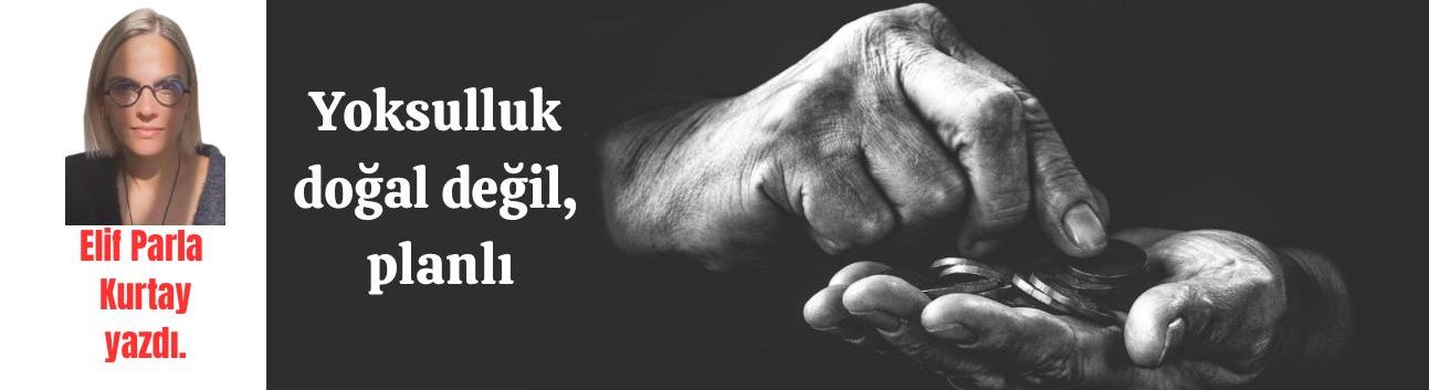 Yoksulluk doğal değil, planlı