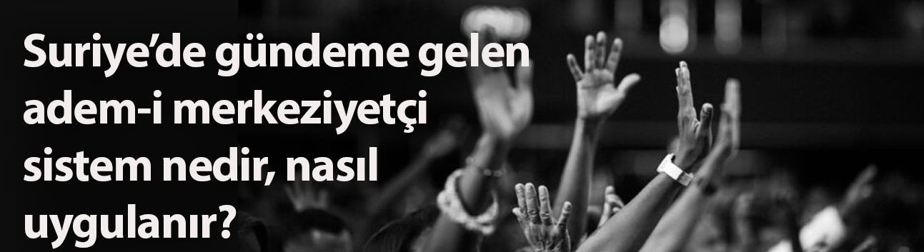 Suriye’de gündeme gelen adem-i merkeziyetçi sistem nedir, nasıl uygulanır?