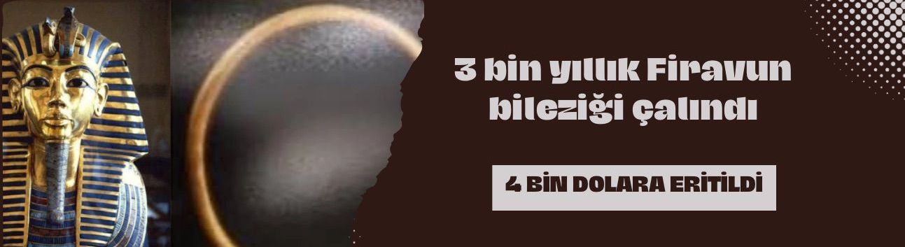 3 bin yıllık Firavun bileziği çalındı, 4 bin dolara eritildi
